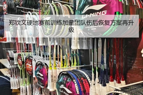 郑钦文硬地赛前训练加量团队伤后恢复方案再升级